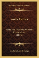 Arctic Heroes: Facts and Incidents of Arctic Explorations from the Earliest Voyages to the Discovery of the Fate of Sir John Franklin 1425530729 Book Cover