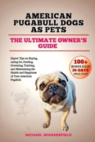 American Pugabull Dogs as Pets: The Ultimate Owner’s Guide: Expert Tips on Buying, caring for, Feeding, Grooming, Training, and Maintaining the Health and Happiness of Your American Pugabull B0DY526TKV Book Cover