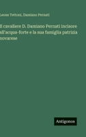 Il cavaliere D. Damiano Pernati incisore all'acqua-forte e la sua famiglia patrizia novarese (Italian Edition) 3563233438 Book Cover