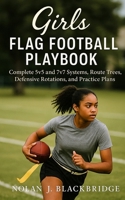 Girls Flag Football Playbook: Complete 5v5 and 7v7 Systems, Route Trees, Defensive Rotations, and Practice Plans B0FNWYTGQJ Book Cover