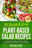 30 Quick & Easy Plant-Based Salad Recipes: A Cookbook Filled With 30 Delicious Healthy Home-Made Vegan Salad Dishes In Under 20 Minutes! B096TJQSP2 Book Cover