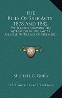 The Bills of Sale Acts, 1878 and 1882: With Notes Showing the Alteration in the Law as Affected by the Act of 1882, and Appendices of Statutes, Rules of Court, Forms and Precedents 1104245434 Book Cover