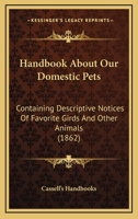 Handbook About Our Domestic Pets: Containing Descriptive Notices Of Favorite Girds And Other Animals 1436865093 Book Cover