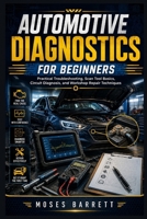 AUTOMOTIVE DIAGNOSTICS FOR BEGINNERS: Practical Troubleshooting, Scan Tool Basics, Circuit Diagnosis, and Workshop Repair Techniques B0HCMG7L38 Book Cover