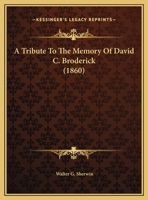 A Tribute To The Memory Of David C. Broderick (1860) 0548612676 Book Cover