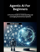 Agentic AI for Beginners: A Practical Guide to Understanding and Leveraging Autonomous Systems B0F1LG56LW Book Cover