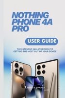 NOTHING PHONE 4A PRO USER GUIDE: The Extensive Walkthrough to Getting the Most Out of Your Device B0GZQ1BJ73 Book Cover