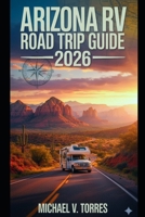 Arizona RV Road Trip Guide 2026: An Interactive Manual to Desert Drives, Hidden Gems, Boondocking Spots & Campgrounds in the Grand Canyon State B0FWC2C3T2 Book Cover