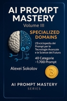 AI PROMPT MASTERY Volume III — Specialized Domains: L’Enciclopedia dei Prompt per le Tecnologie Avanzate e le Scienze del Futuro 40 Categorie ~1.700 Prompt B0GBTTX82T Book Cover