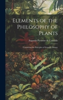 Elements of the Philosophy of Plants: Containing the Principles of Scientific Botany 1020891777 Book Cover