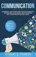 Communication: Powerful Ways Explode Your Business by Increasing your Reach with Modern Day Communication Methods. Networking, Social Media, Customers, and more! 1951083520 Book Cover