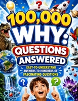100,000 WHY: Questions Answered: Easy-to-Understand Answers to Hundreds of Fascinating Questions B0H9HK1YG7 Book Cover