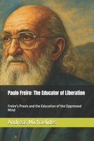 Paulo Freire: The Educator of Liberation: Freire’s Praxis and the Education of the Oppressed Mind B0F2M34DTG Book Cover