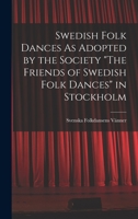 Swedish Folk Dances As Adopted by the Society The Friends of Swedish Folk Dances in Stockholm 1017964920 Book Cover