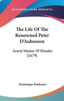 The Life Of The Renowned Peter D'Aubusson: Grand Master Of Rhodes 1104497395 Book Cover