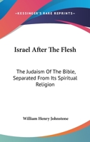 Israel After The Flesh: The Judaism Of The Bible, Separated From Its Spiritual Religion 1163281409 Book Cover