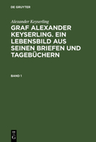 Graf Alexander Keyserling. Ein Lebensbild Aus Seinen Briefen Und Tageb�chern, Band 1, Graf Alexander Keyserling. Ein Lebensbild Aus Seinen Briefen Und Tageb�chern Band 1 3111085090 Book Cover