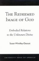 The Redeemed Image of God: Embodied Relations to the Unknown Divine 0761824391 Book Cover