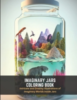 Imaginary Jars Coloring Book: Intricate and Dreamy Illustrations of Imaginary Worlds Inside Jars B0C2SQ21G7 Book Cover