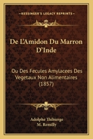 De L'Amidon Du Marron D'Inde: Ou Des Fecules Amylacees Des Vegetaux Non Alimentaires (1857) 1160400148 Book Cover