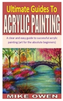 Ultimate Guides to Acrylic Painting: A clear and easy guide to successful acrylic painting B08LNG9S1Z Book Cover