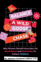 Balance Is A Wild Goose Chase: Why Women Should Focus More On Nourishment and Moderation To Achieve Wellness 1736812904 Book Cover