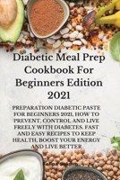 Diabetic Meal Prep Cookbook For Beginners Edition 2021: Preparation Diabetic Paste for Beginners 2021, How to Prevent, Control and Live Freely with ... Health, Boost Your Energy and Live Better 1802332065 Book Cover
