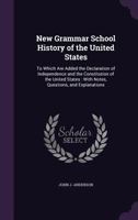 New Grammar School History of the United States: To Which Are Added the Declaration of Independence and the Constitution of the United States: With Notes, Questions, and Explanations 1342528239 Book Cover