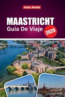 MAASTRICHT GUÍA DE VIAJE 2026: Descubra calles históricas, cultura local, ideas para excursiones de un día, joyas ocultas y consejos gastronómicos ... en los Países Bajos (Spanish Edition) B0FJ2C84ZV Book Cover