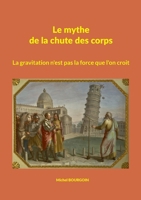 Le mythe de la chute des corps: La gravitation n'est pas la force que l'on croit (French Edition) 2322600369 Book Cover