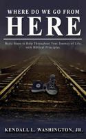 Where Do We Go From Here?: Basic Steps to Help Throughout Your Journey of Life, with Biblical Principles. 1545188165 Book Cover