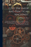 Civil Engineer And Practical Machinist: Treatises On Civil Engineering, Engineer Building, Machinery, Mill Work, Engine Work, Iron Founding, &c. &c. ... And Operative Mechanics: Consisting 1021569232 Book Cover