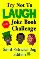Try Not To Laugh Joke Book Challenge Saint Patrick's Day Edition: Leprechaun Endorsed St. Patrick's Day Edition: Funny and Competitve Joke Book for ... Patrick's Day Gift for Kids and Families 179577603X Book Cover