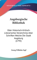 Augsburgische Bibliothek: Oder Historisch-Kritisch-Literarisches Verzeichniss Aller Schriften Welche Die Stadt Augsburg 1104716461 Book Cover