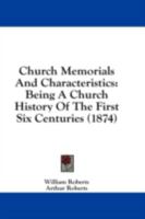 Church Memorials And Characteristics: Being A Church History Of The First Six Centuries 1436807026 Book Cover