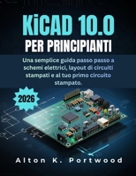 KiCad 10.0 per principianti: Una semplice guida passo passo a schemi elettrici, layout di circuiti stampati e al tuo primo circuito stampato. (Italian Edition) B0H66H3KMJ Book Cover