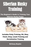 Siberian Husky Training: The Beginner's Guide to Training Your Siberian Husky Puppy: Includes Potty Training, Sit, Stay, Fetch, Drop, Leash Training and Socialization Training 1948489317 Book Cover