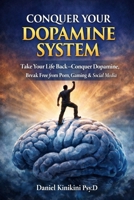 Conquer Your Dopamine System: Take Your Life Back - Conquer Your Dopamine System and Break Free from Porn, Gaming, & Social Media B0GKXK86QV Book Cover