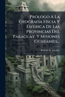 Pr�logo A La Geograf�a F�scia Y �sf�rica De Las Provincias Del Paraguay, Y Misiones Guaran�es... 1278617418 Book Cover