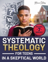 Systematic Theology for Teen in a Skeptical World: from Tackling Doubts and Tough Questions to Building Faith You Can Explain-Clear Answers, Practical Identity Support, and Confident Conversations 1805569511 Book Cover
