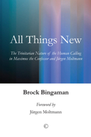 All Things New: The Trinitarian Nature of the Human Calling in Maximus the Confessor and Jurgen Moltmann 1610974204 Book Cover