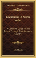Excursions in North Wales; A Complete Guide to the Tourist Through That Romantic Country 9355340583 Book Cover