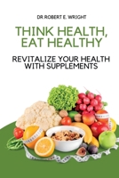 Think Health, Eat Healthy: Revitalize Your Health With Supplements B0BHNKZNQ8 Book Cover