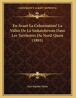 En Avant La Colonisation! La Vallee De La Saskatchewan Dans Les Territoires Du Nord-Quest (1893) 114644138X Book Cover
