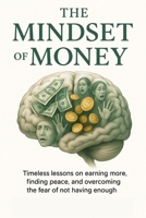 The Mindset of Money: Timeless lessons on earning more, finding peace, and overcoming the fear of not having enough B0FG2N2LYN Book Cover