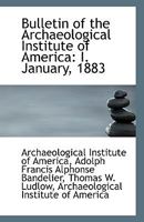 Bulletin of the Archaeological Institute of America: I. January, 1883 1113391936 Book Cover