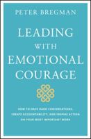 Leading With Emotional Courage: How to Have Hard Conversations, Create Accountability, And Inspire Action On Your Most Important Work 1119505690 Book Cover
