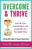 Overcome & Thrive: Lose The Fear Around Money and Create the Life You Really Want 1518810403 Book Cover