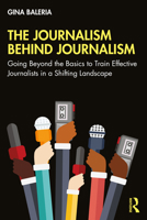 The Journalism Behind Journalism: Going Beyond the Basics to Train Effective Journalists in a Shifting Landscape 036755822X Book Cover