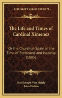 The Life and Times of Cardinal Ximenez: Or, The Church in Spain in the Time of Ferdinand & Isabella 1022163809 Book Cover